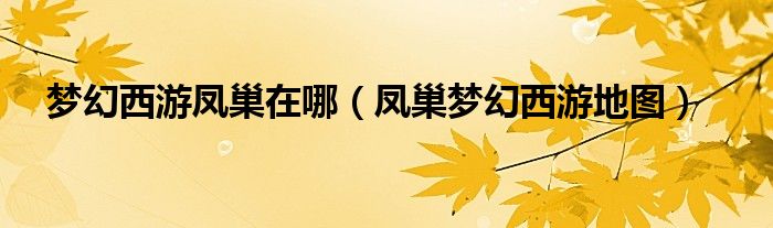 梦幻西游凤巢在哪（凤巢梦幻西游地图）