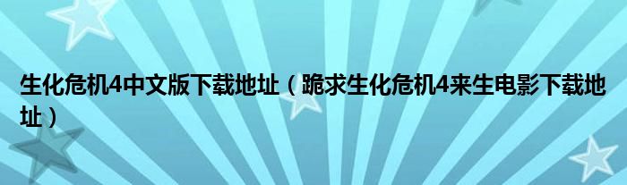 生化危机4中文版下载地址（跪求生化危机4来生电影下载地址）