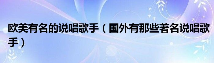 欧美有名的说唱歌手（国外有那些著名说唱歌手）