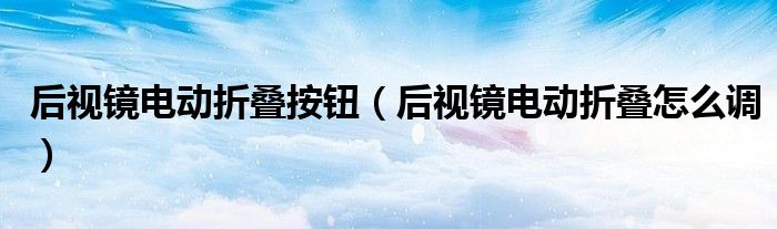 后视镜电动折叠按钮（后视镜电动折叠怎么调）