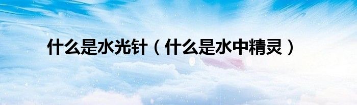 什么是水光针（什么是水中精灵）