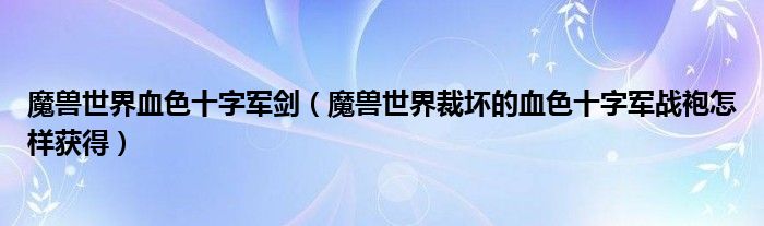 魔兽世界血色十字军剑（魔兽世界裁坏的血色十字军战袍怎样获得）