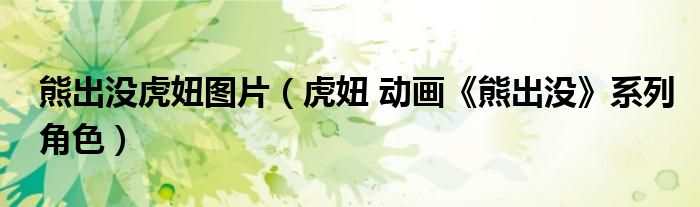 熊出没虎妞图片（虎妞 动画《熊出没》系列角色）