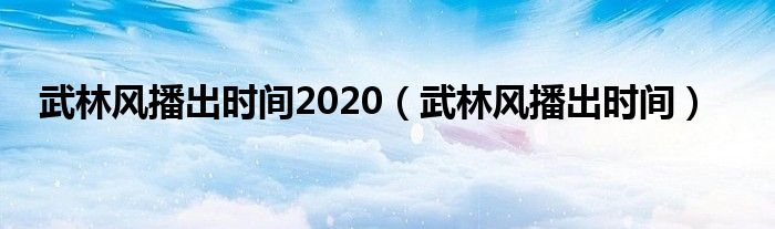 武林风播出时间2020（武林风播出时间）