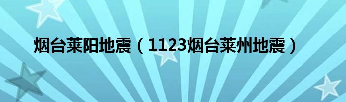 烟台莱阳地震（1123烟台莱州地震）