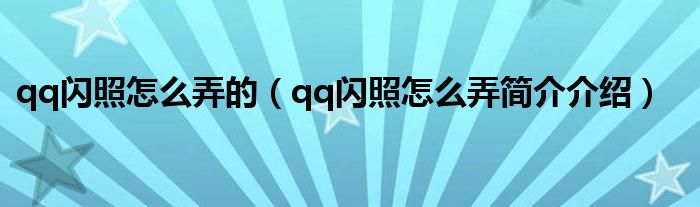 qq闪照怎么弄的（qq闪照怎么弄简介介绍）