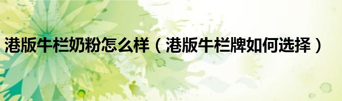 港版牛栏奶粉怎么样（港版牛栏牌如何选择）