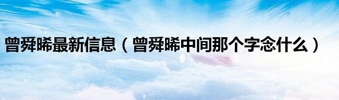 曾舜晞最新信息（曾舜晞中间那个字念什么）