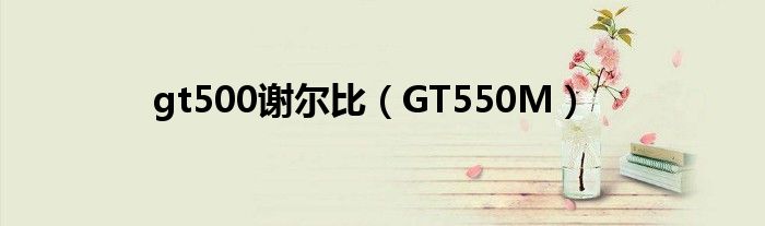 gt500谢尔比（GT550M）