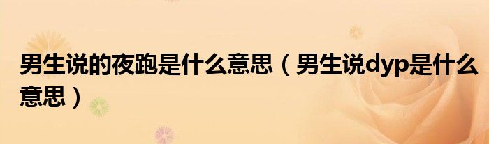 男生说的夜跑是什么意思（男生说dyp是什么意思）