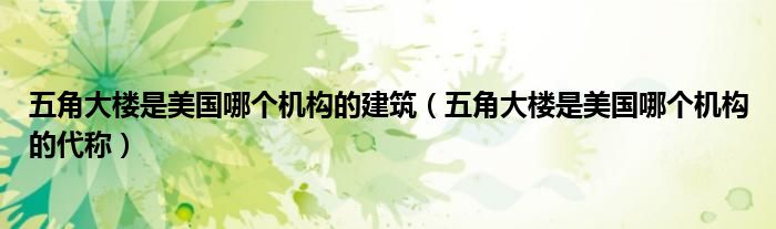 五角大楼是美国哪个机构的建筑（五角大楼是美国哪个机构的代称）
