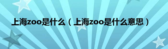 上海zoo是什么（上海zoo是什么意思）