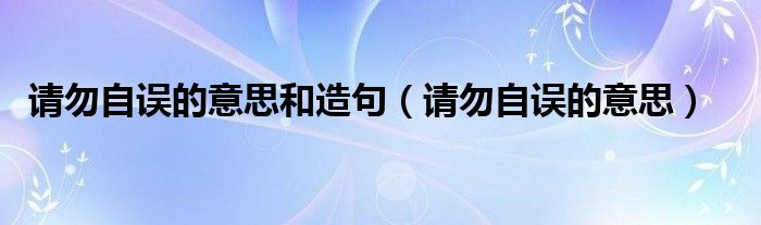 请勿自误的意思和造句（请勿自误的意思）
