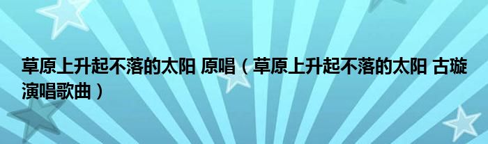 草原上升起不落的太阳 原唱（草原上升起不落的太阳 古璇演唱歌曲）
