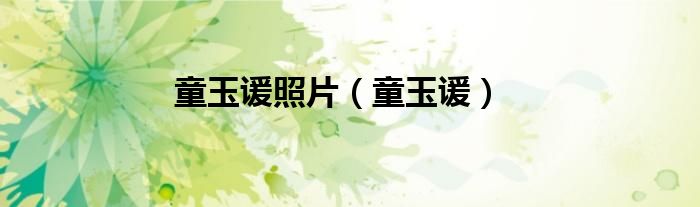 童玉谖照片（童玉谖）