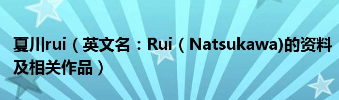 夏川rui（英文名：Rui（Natsukawa)的资料及相关作品）