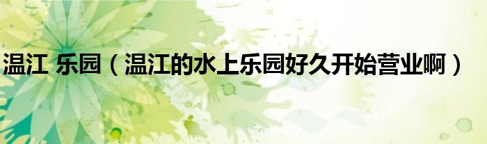 温江 乐园（温江的水上乐园好久开始营业啊）