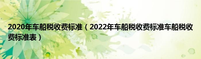 2020年车船税收费标准（2022年车船税收费标准车船税收费标准表）