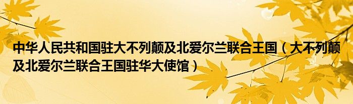 中华人民共和国驻大不列颠及北爱尔兰联合王国（大不列颠及北爱尔兰联合王国驻华大使馆）