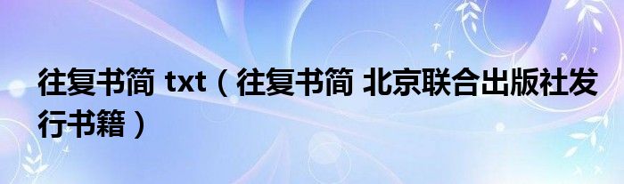 往复书简 txt（往复书简 北京联合出版社发行书籍）