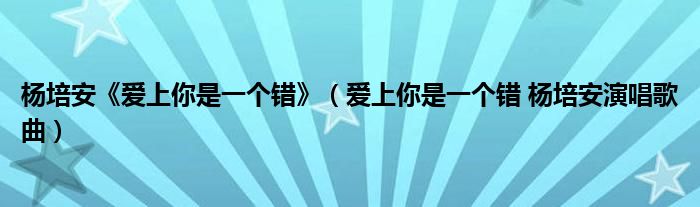 杨培安《爱上你是一个错》（爱上你是一个错 杨培安演唱歌曲）