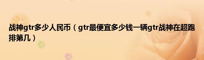 战神gtr多少人民币（gtr最便宜多少钱一辆gtr战神在超跑排第几）