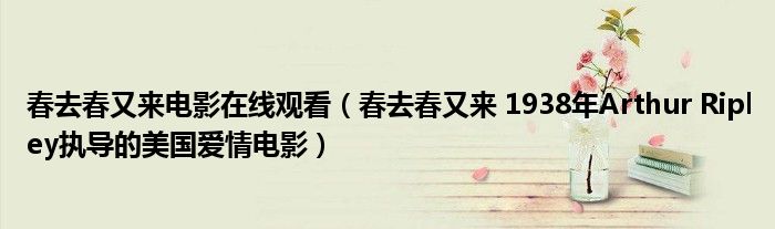 春去春又来电影在线观看（春去春又来 1938年Arthur Ripley执导的美国爱情电影）