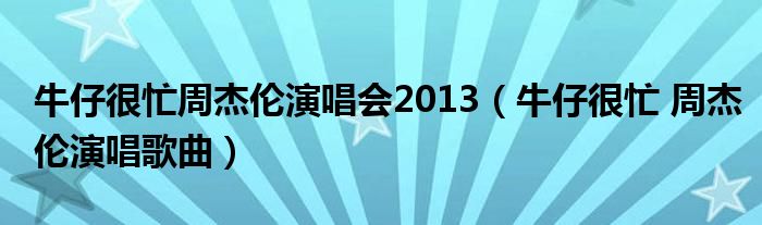 牛仔很忙周杰伦演唱会2013（牛仔很忙 周杰伦演唱歌曲）