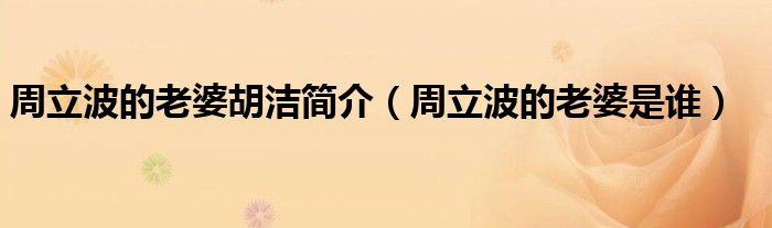 周立波的老婆胡洁简介（周立波的老婆是谁）