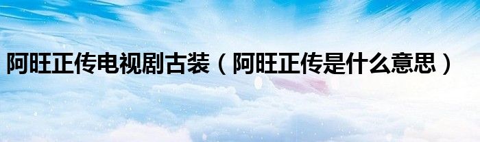 阿旺正传电视剧古装（阿旺正传是什么意思）