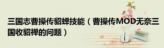 三国志曹操传貂蝉技能（曹操传MOD无奈三国收貂禅的问题）