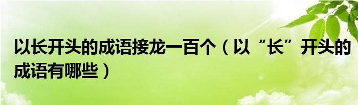 以长开头的成语接龙一百个（以“长”开头的成语有哪些）