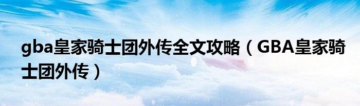 gba皇家骑士团外传全文攻略（GBA皇家骑士团外传）