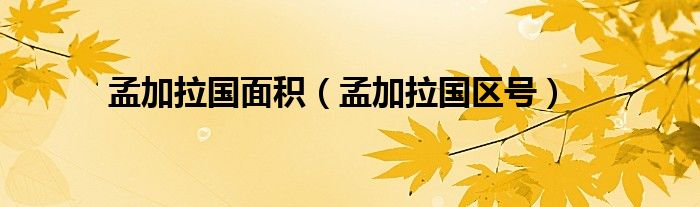 孟加拉国面积（孟加拉国区号）