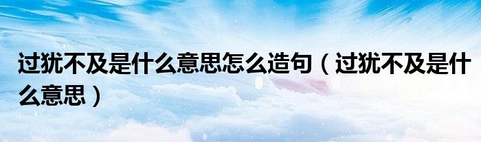 过犹不及是什么意思怎么造句（过犹不及是什么意思）