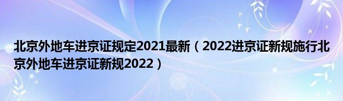 北京外地车进京证规定2021最新（2022进京证新规施行北京外地车进京证新规2022）