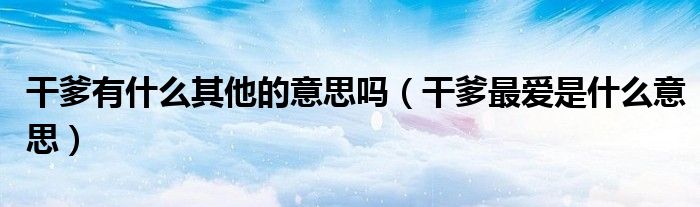 干爹有什么其他的意思吗（干爹最爱是什么意思）