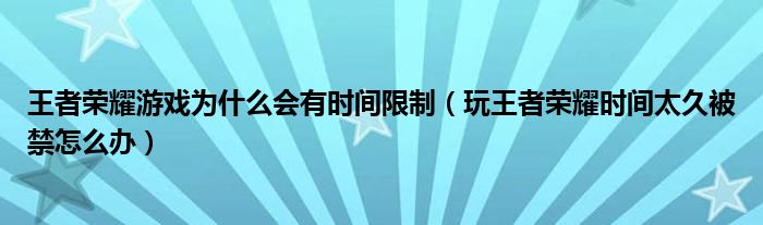 王者荣耀游戏为什么会有时间限制（玩王者荣耀时间太久被禁怎么办）
