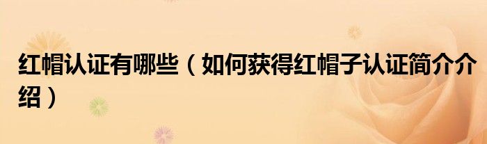 红帽认证有哪些（如何获得红帽子认证简介介绍）