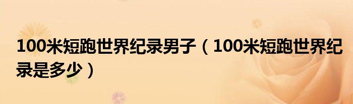 100米短跑世界纪录男子（100米短跑世界纪录是多少）