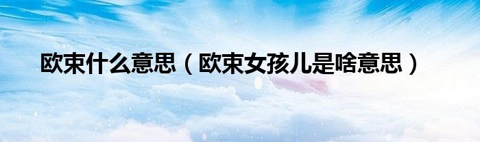 欧束什么意思（欧束女孩儿是啥意思）