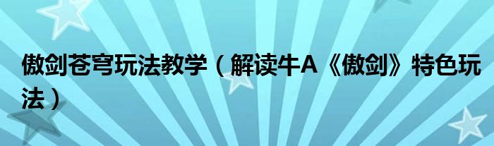 傲剑苍穹玩法教学（解读牛A《傲剑》特色玩法）
