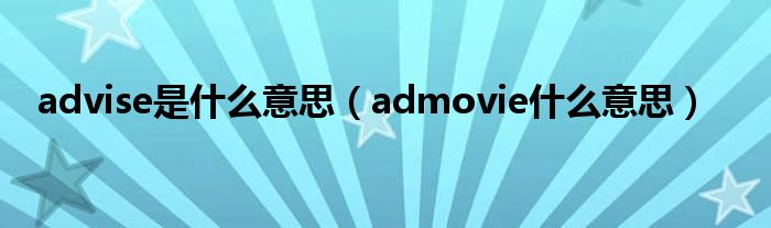 advise是什么意思（admovie什么意思）