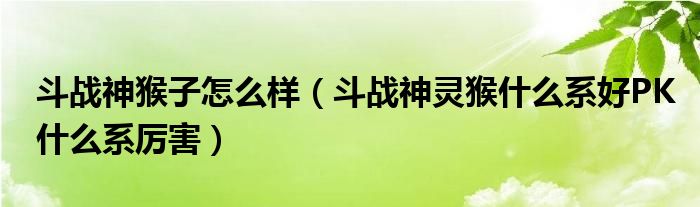 斗战神猴子怎么样（斗战神灵猴什么系好PK什么系厉害）