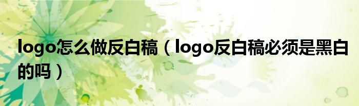 logo怎么做反白稿（logo反白稿必须是黑白的吗）