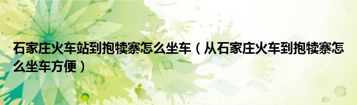 石家庄火车站到抱犊寨怎么坐车（从石家庄火车到抱犊寨怎么坐车方便）