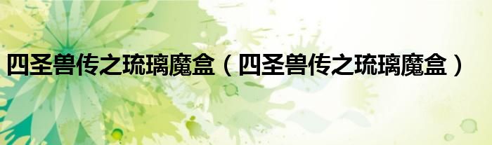 四圣兽传之琉璃魔盒（四圣兽传之琉璃魔盒）