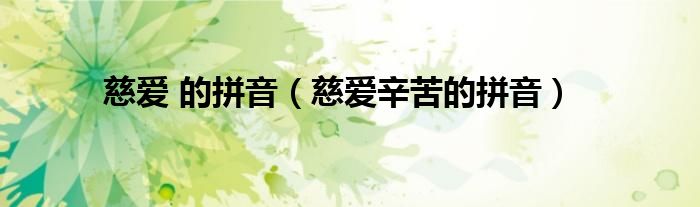 慈爱 的拼音（慈爱辛苦的拼音）