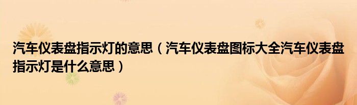 汽车仪表盘指示灯的意思（汽车仪表盘图标大全汽车仪表盘指示灯是什么意思）