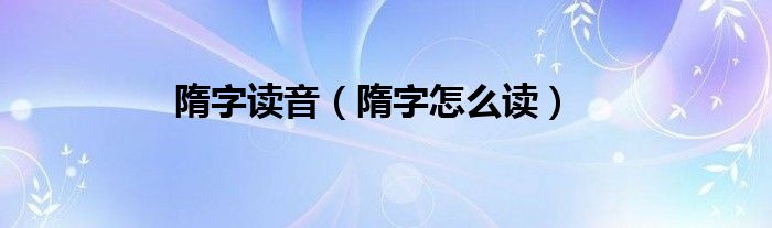隋字读音（隋字怎么读）
